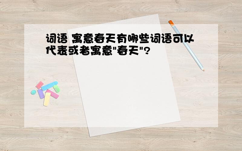 词语 寓意春天有哪些词语可以代表或者寓意