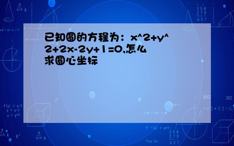 已知圆的方程为：x^2+y^2+2x-2y+1=0,怎么求圆心坐标