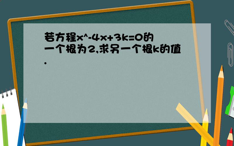 若方程x^-4x+3k=0的一个根为2,求另一个根k的值.