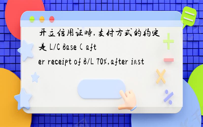 开立信用证时,支付方式的约定是 L/C Base(after receipt of B/L 70%,after inst