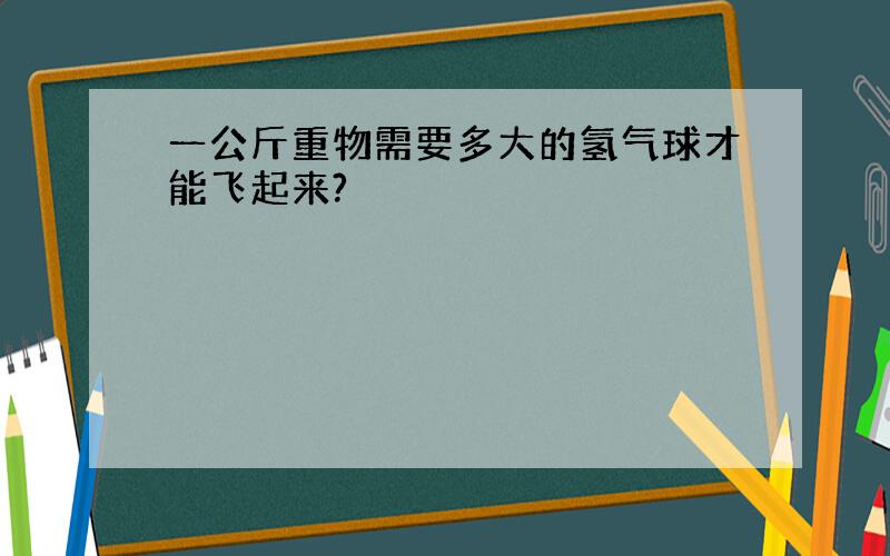 一公斤重物需要多大的氢气球才能飞起来?