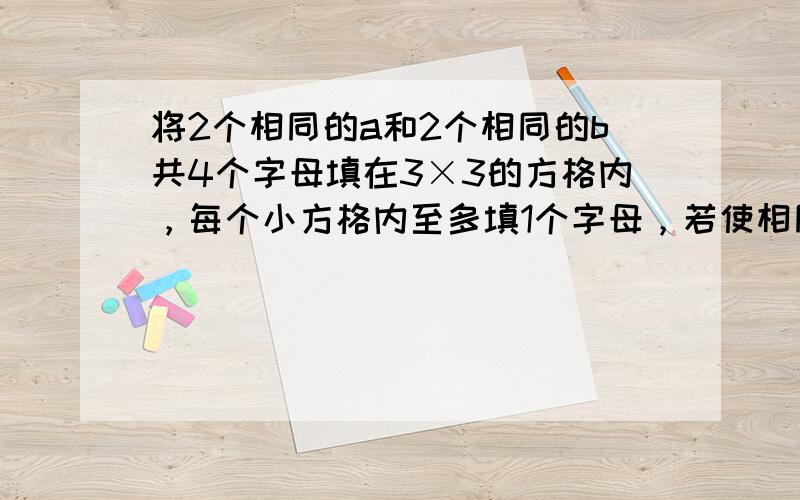 将2个相同的a和2个相同的b共4个字母填在3×3的方格内，每个小方格内至多填1个字母，若使相同字母既不同行也不同列，则不