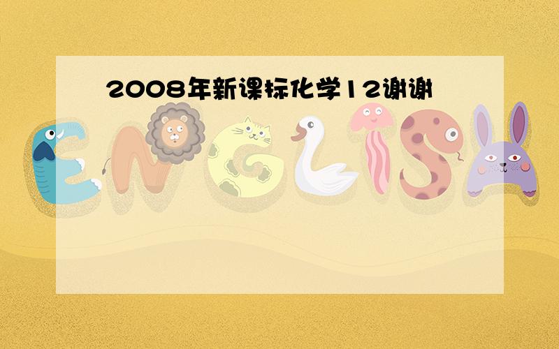 2008年新课标化学12谢谢