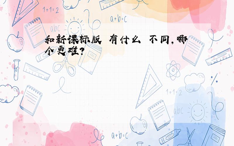 和新课标版 有什么 不同,哪个更难?