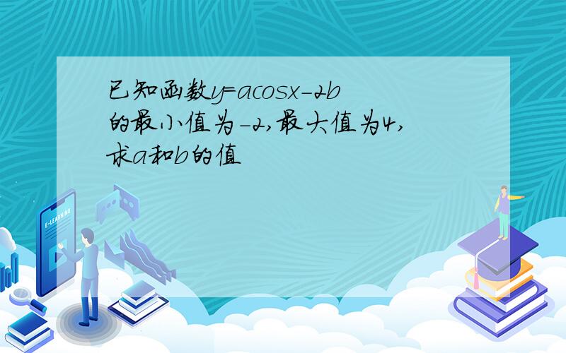 已知函数y=acosx-2b的最小值为-2,最大值为4,求a和b的值