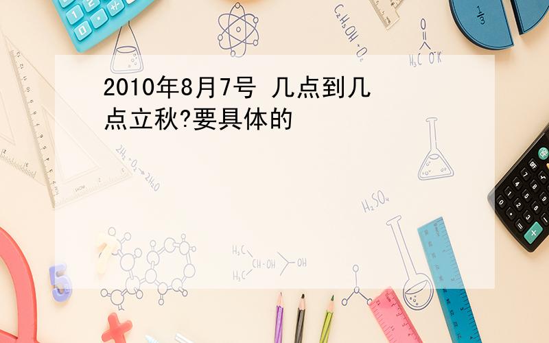 2010年8月7号 几点到几点立秋?要具体的