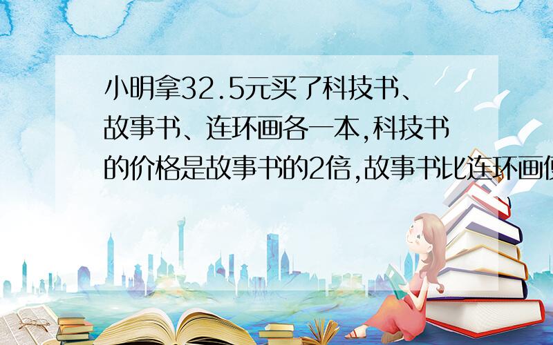 小明拿32.5元买了科技书、故事书、连环画各一本,科技书的价格是故事书的2倍,故事书比连环画便宜1