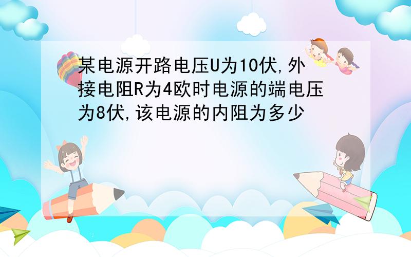 某电源开路电压U为10伏,外接电阻R为4欧时电源的端电压为8伏,该电源的内阻为多少