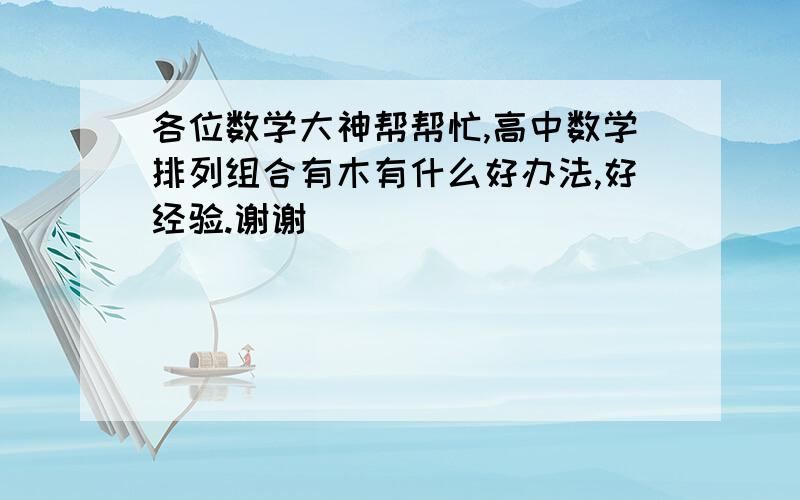 各位数学大神帮帮忙,高中数学排列组合有木有什么好办法,好经验.谢谢