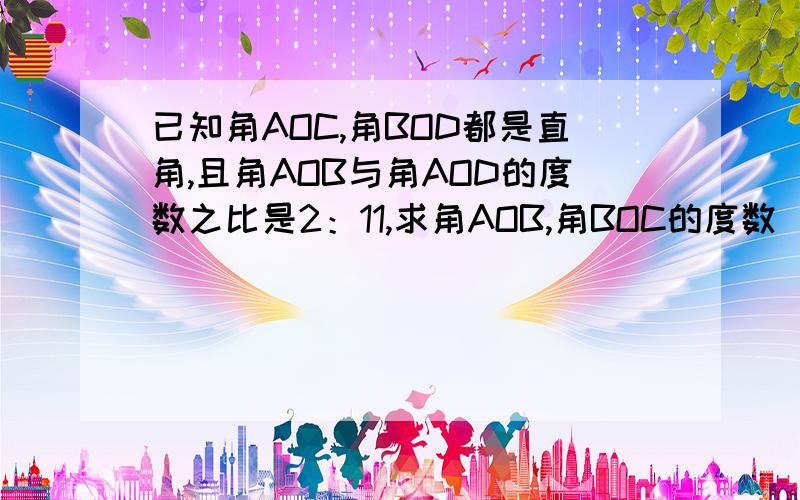 已知角AOC,角BOD都是直角,且角AOB与角AOD的度数之比是2：11,求角AOB,角BOC的度数