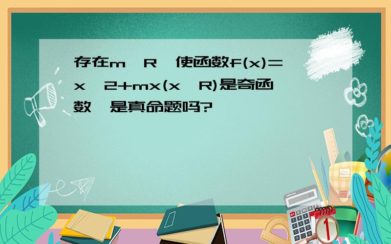 存在m∈R,使函数f(x)=x^2+mx(x∈R)是奇函数,是真命题吗?