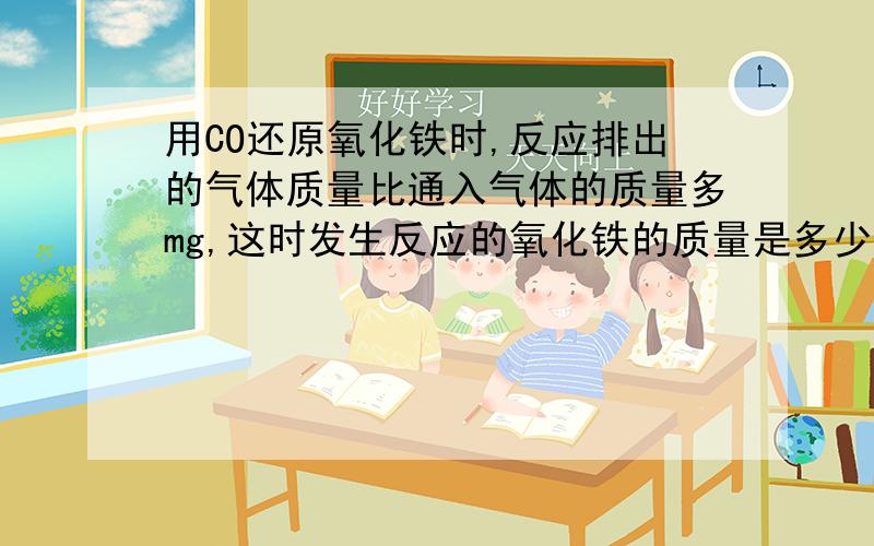 用CO还原氧化铁时,反应排出的气体质量比通入气体的质量多mg,这时发生反应的氧化铁的质量是多少?