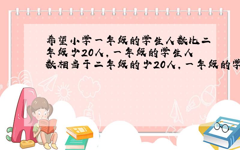 希望小学一年级的学生人数比二年级少20人,一年级的学生人数相当于二年级的少20人,一年级的学生人数相当于二年级的六分之五