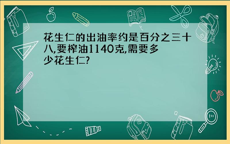 花生仁的出油率约是百分之三十八,要榨油1140克,需要多少花生仁?