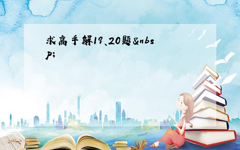 求高手解19、20题 