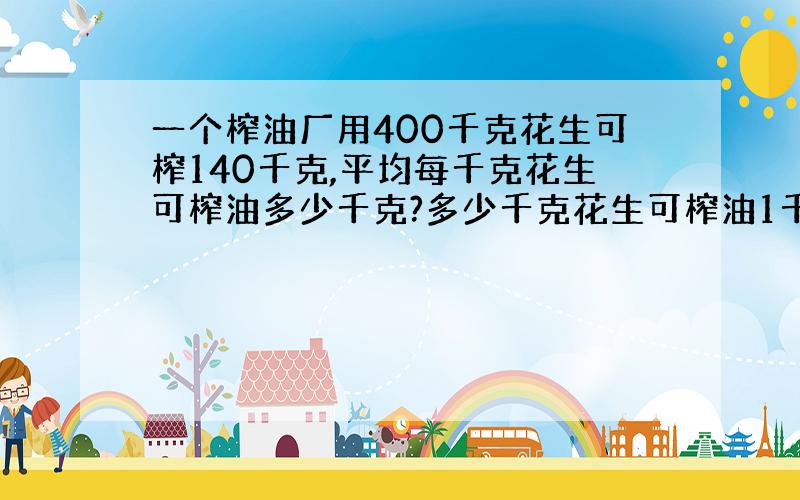 一个榨油厂用400千克花生可榨140千克,平均每千克花生可榨油多少千克?多少千克花生可榨油1千克?