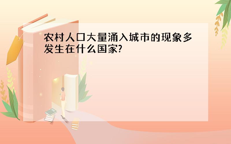 农村人口大量涌入城市的现象多发生在什么国家?