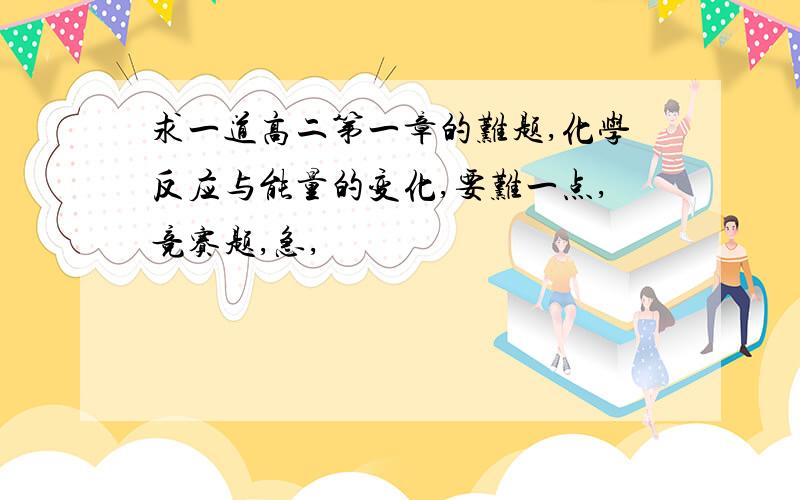 求一道高二第一章的难题,化学反应与能量的变化,要难一点,竞赛题,急,