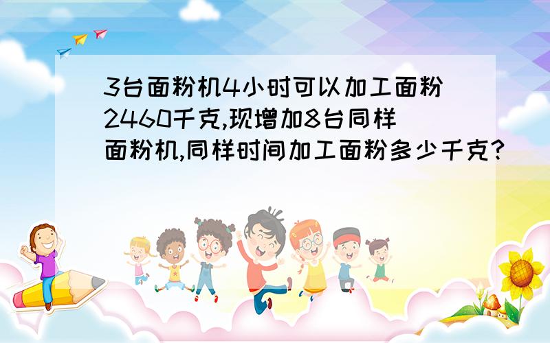 3台面粉机4小时可以加工面粉2460千克,现增加8台同样面粉机,同样时间加工面粉多少千克?