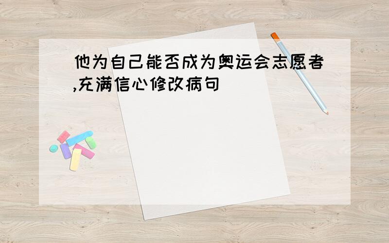 他为自己能否成为奥运会志愿者,充满信心修改病句