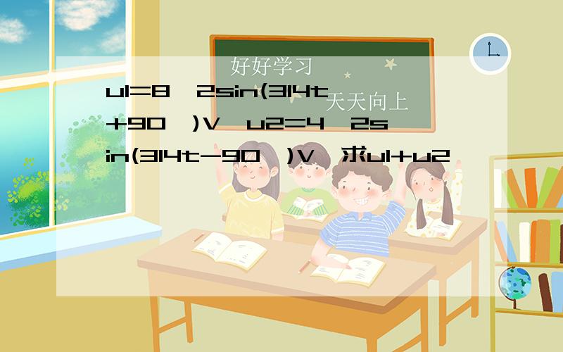 u1=8√2sin(314t+90°)V,u2=4√2sin(314t-90°)V,求u1+u2