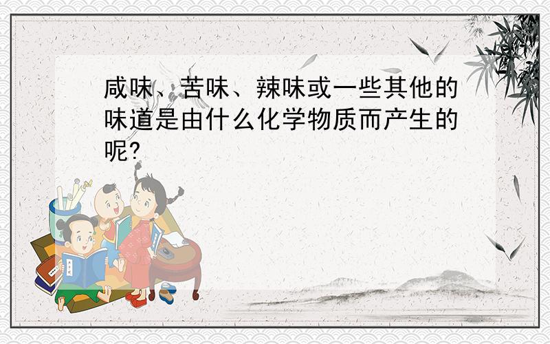 咸味、苦味、辣味或一些其他的味道是由什么化学物质而产生的呢?