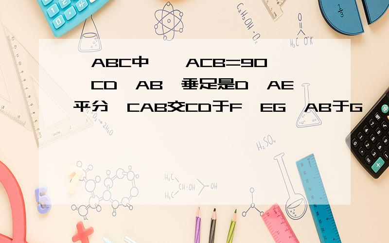 △ABC中,∠ACB=90°,CD⊥AB,垂足是D,AE平分∠CAB交CD于F,EG⊥AB于G