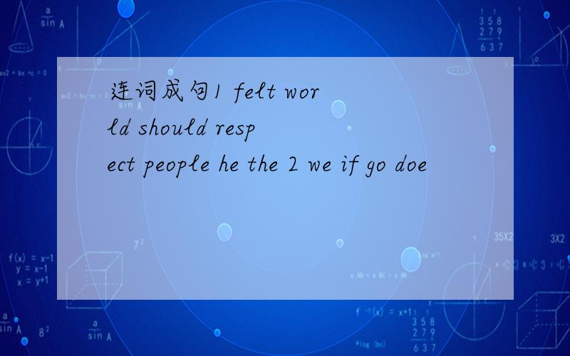 连词成句1 felt world should respect people he the 2 we if go doe