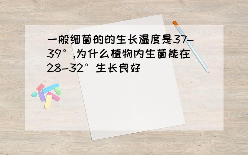 一般细菌的的生长温度是37-39°,为什么植物内生菌能在28-32°生长良好