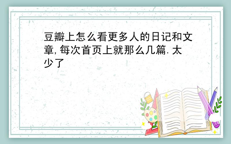 豆瓣上怎么看更多人的日记和文章,每次首页上就那么几篇.太少了