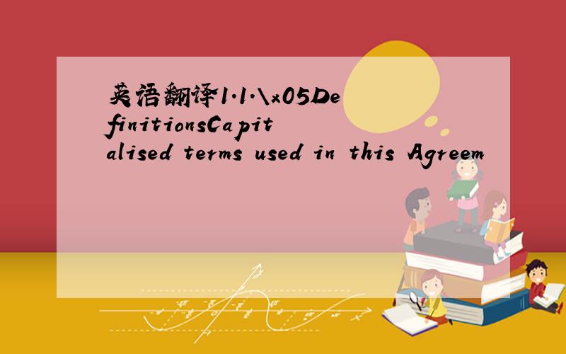 英语翻译1.1.\x05DefinitionsCapitalised terms used in this Agreem