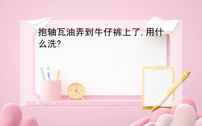 抱轴瓦油弄到牛仔裤上了,用什么洗?