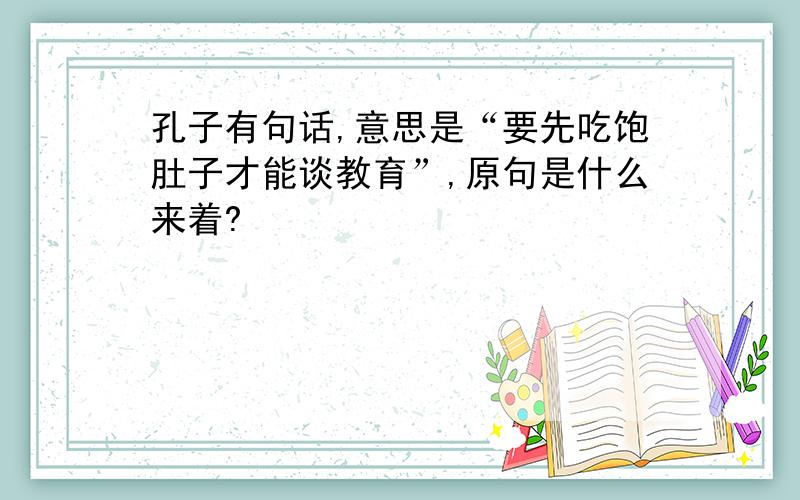 孔子有句话,意思是“要先吃饱肚子才能谈教育”,原句是什么来着?