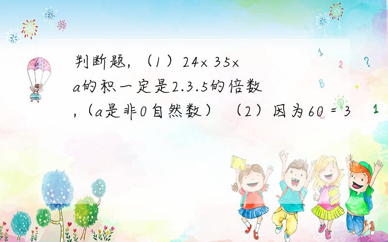 判断题, （1）24×35×a的积一定是2.3.5的倍数,（a是非0自然数） （2）因为60＝3