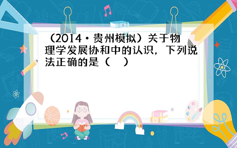 （2014•贵州模拟）关于物理学发展协和中的认识，下列说法正确的是（　　）