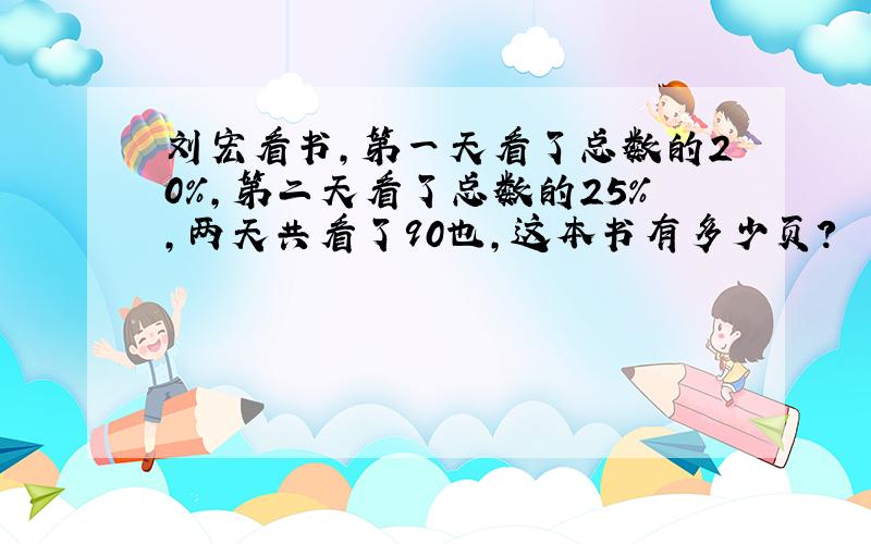 刘宏看书,第一天看了总数的20%,第二天看了总数的25%,两天共看了90也,这本书有多少页?