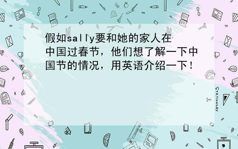 假如sally要和她的家人在中国过春节，他们想了解一下中国节的情况，用英语介绍一下！