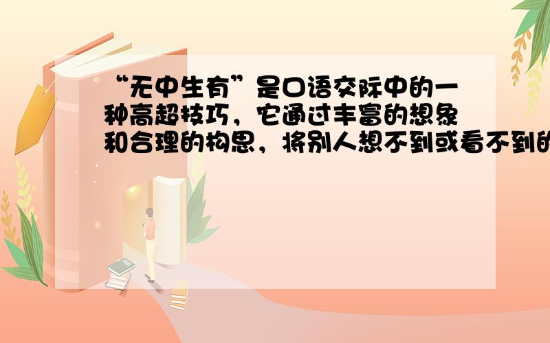 “无中生有”是口语交际中的一种高超技巧，它通过丰富的想象和合理的构思，将别人想不到或看不到的东西表达出来，以达到良好