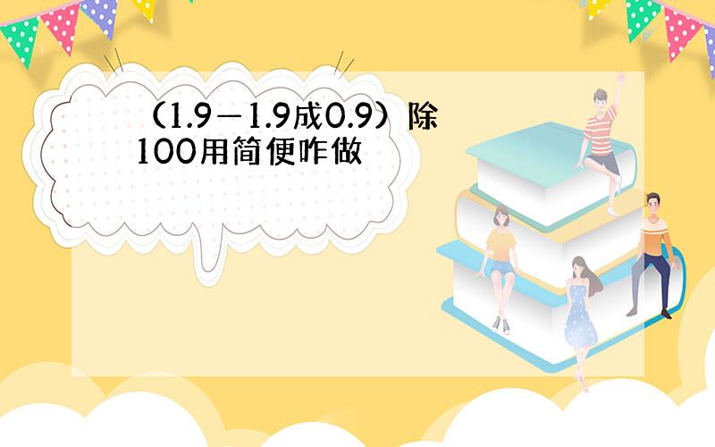 （1.9—1.9成0.9）除100用简便咋做