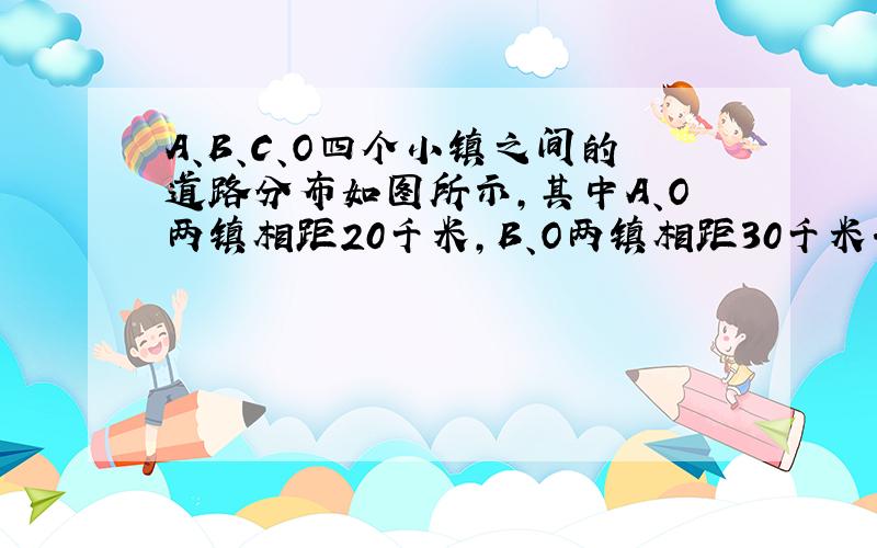 A、B、C、O四个小镇之间的道路分布如图所示,其中A、O两镇相距20千米,B、O两镇相距30千米.某天甲、乙两人同时从B