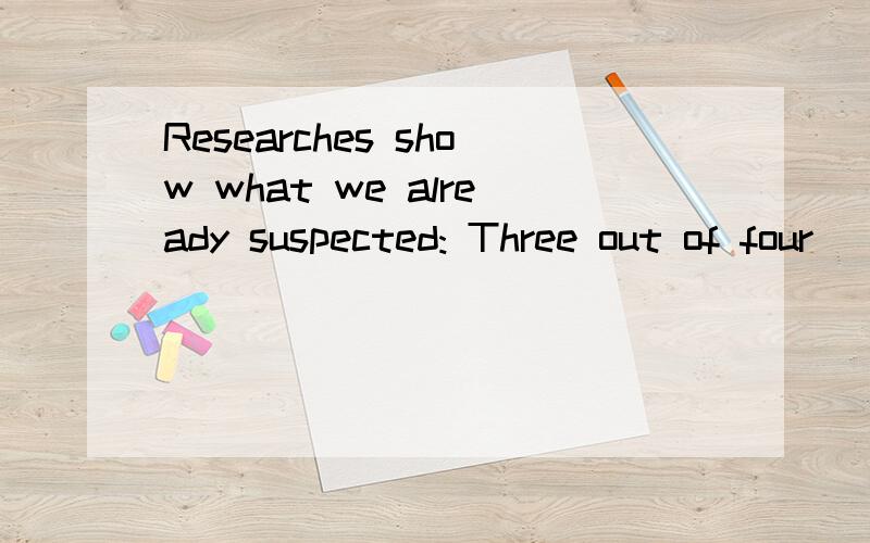 Researches show what we already suspected: Three out of four