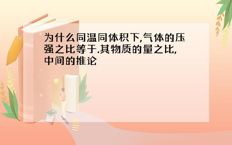 为什么同温同体积下,气体的压强之比等于.其物质的量之比,中间的推论