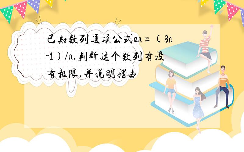 已知数列通项公式an=(3n-1)/n,判断这个数列有没有极限,并说明理由