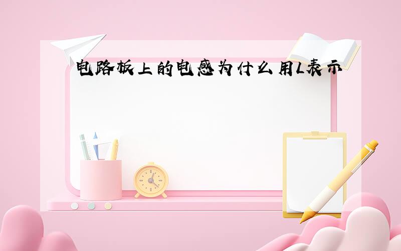 电路板上的电感为什么用L表示