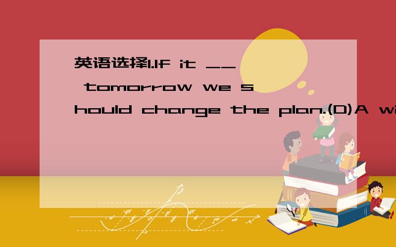 英语选择1.If it __ tomorrow we should change the plan.(D)A will