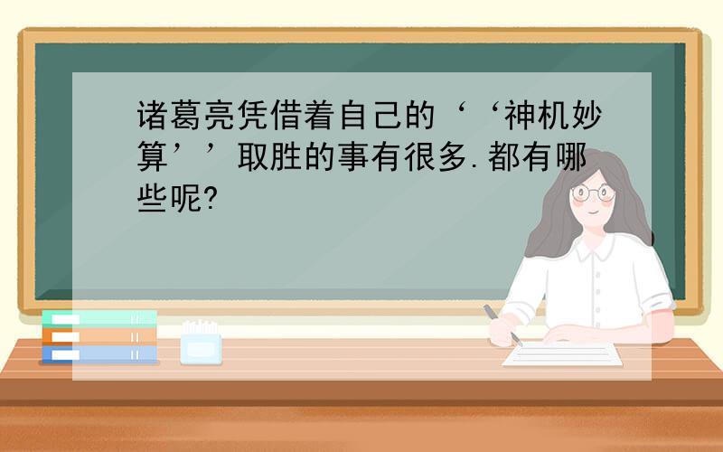 诸葛亮凭借着自己的‘‘神机妙算’’取胜的事有很多.都有哪些呢?