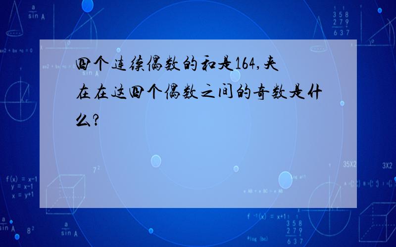 四个连续偶数的和是164,夹在在这四个偶数之间的奇数是什么?