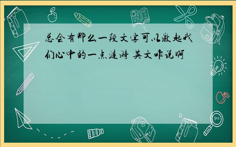 总会有那么一段文字可以激起我们心中的一点涟漪 英文咋说啊