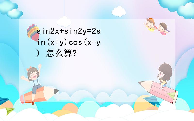 sin2x+sin2y=2sin(x+y)cos(x-y) 怎么算?