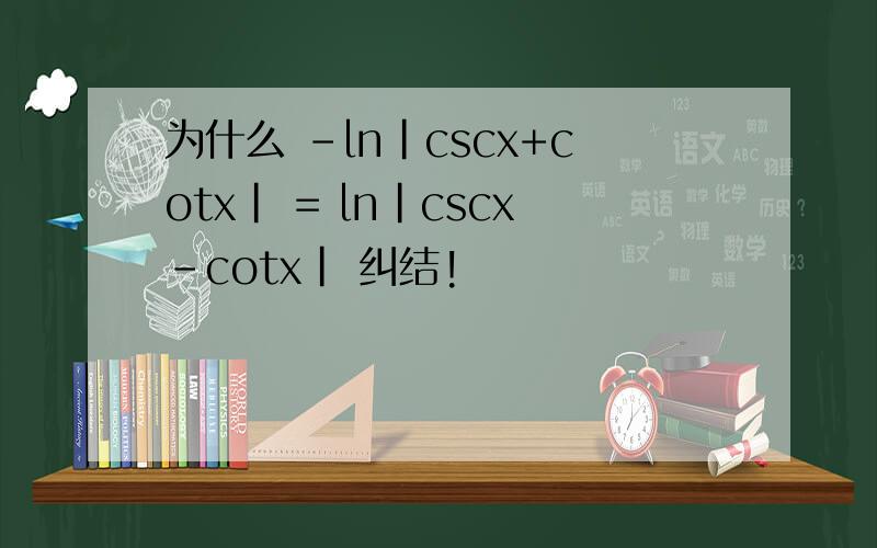 为什么 -ln|cscx+cotx| = ln|cscx-cotx| 纠结!